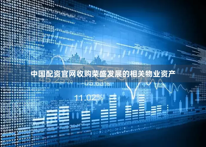 中国配资官网收购荣盛发展的相关物业资产