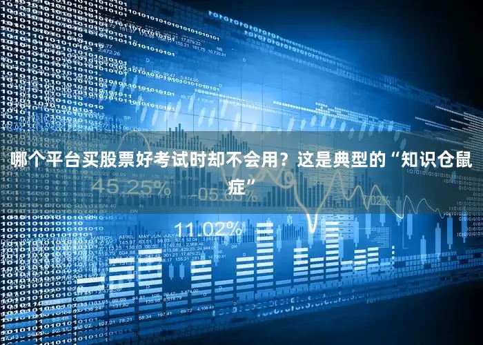 哪个平台买股票好考试时却不会用？这是典型的“知识仓鼠症”