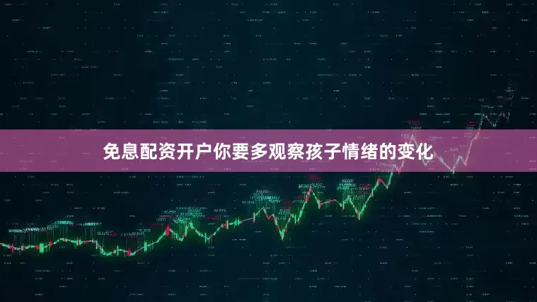 免息配资开户你要多观察孩子情绪的变化
