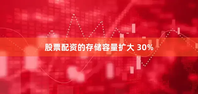 股票配资的存储容量扩大 30%