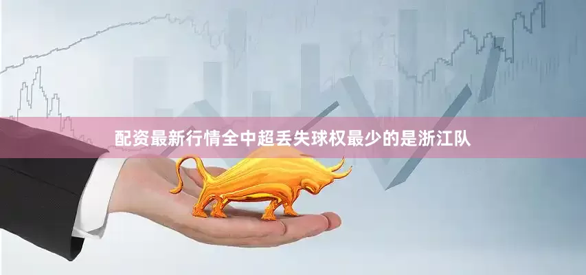 配资最新行情　　全中超丢失球权最少的是浙江队