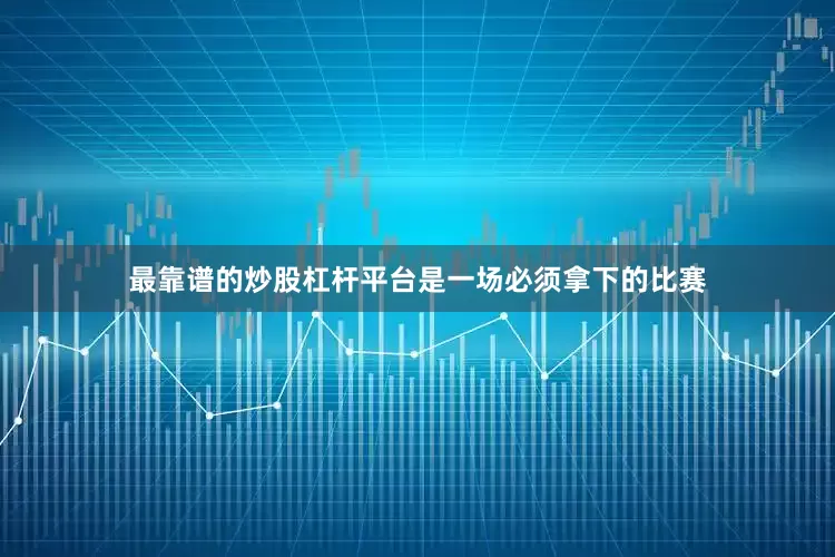 最靠谱的炒股杠杆平台是一场必须拿下的比赛