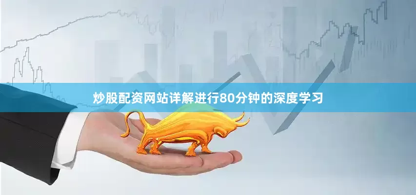 炒股配资网站详解进行80分钟的深度学习
