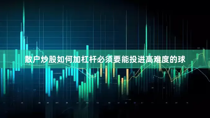 散户炒股如何加杠杆必须要能投进高难度的球