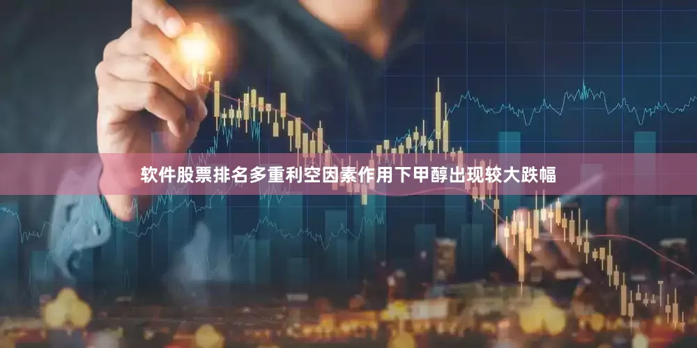 软件股票排名多重利空因素作用下甲醇出现较大跌幅