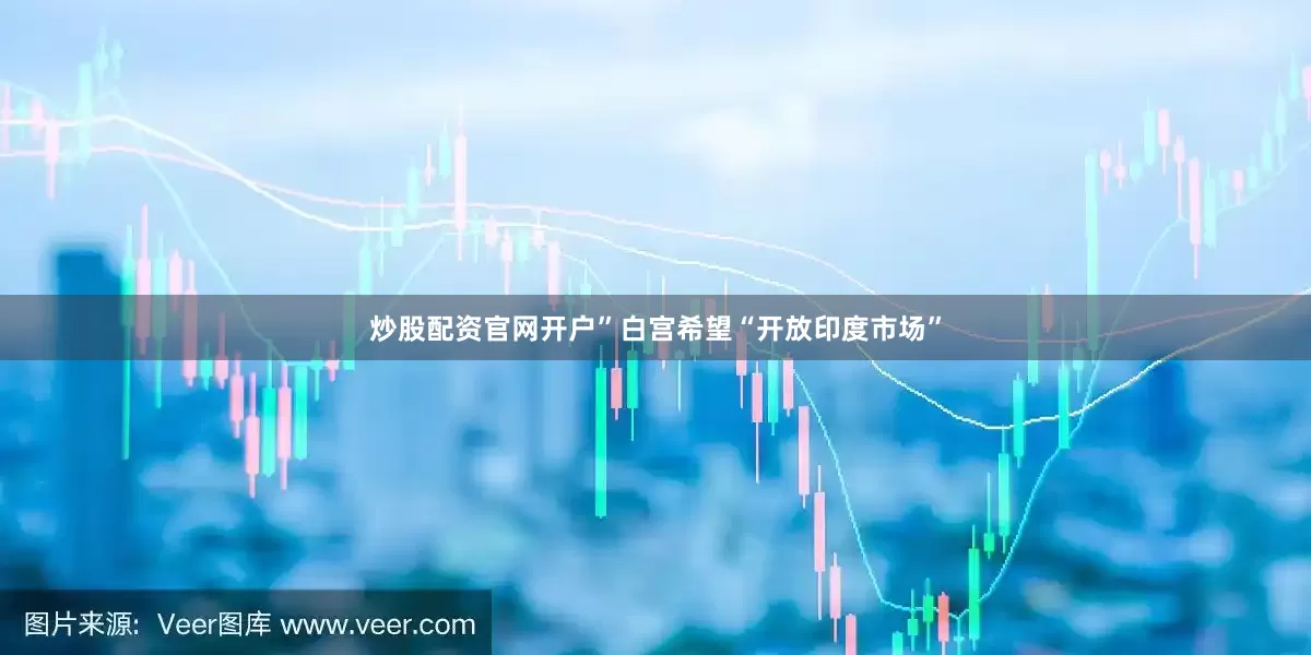 炒股配资官网开户”白宫希望“开放印度市场”