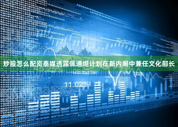 炒股怎么配资泰媒透露佩通坦计划在新内阁中兼任文化部长