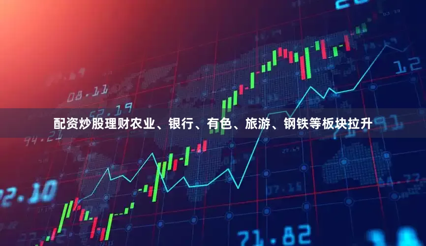 配资炒股理财农业、银行、有色、旅游、钢铁等板块拉升