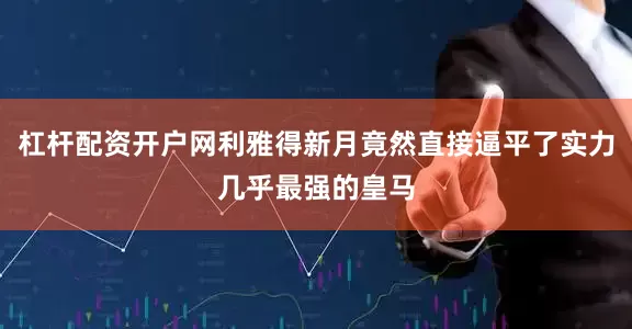 杠杆配资开户网利雅得新月竟然直接逼平了实力几乎最强的皇马