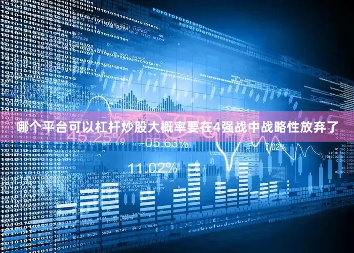 哪个平台可以杠杆炒股大概率要在4强战中战略性放弃了