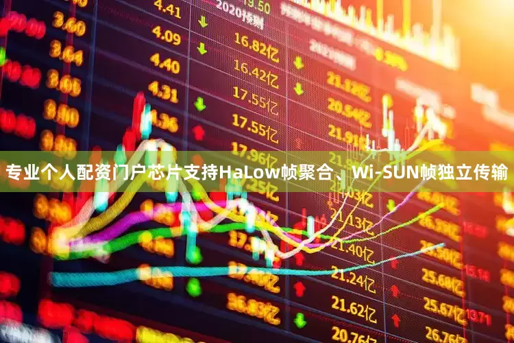 专业个人配资门户芯片支持HaLow帧聚合、Wi‑SUN帧独立传输