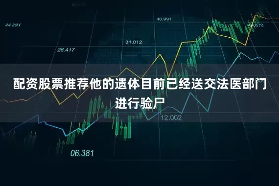 配资股票推荐他的遗体目前已经送交法医部门进行验尸