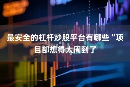 最安全的杠杆炒股平台有哪些“项目部想得太周到了