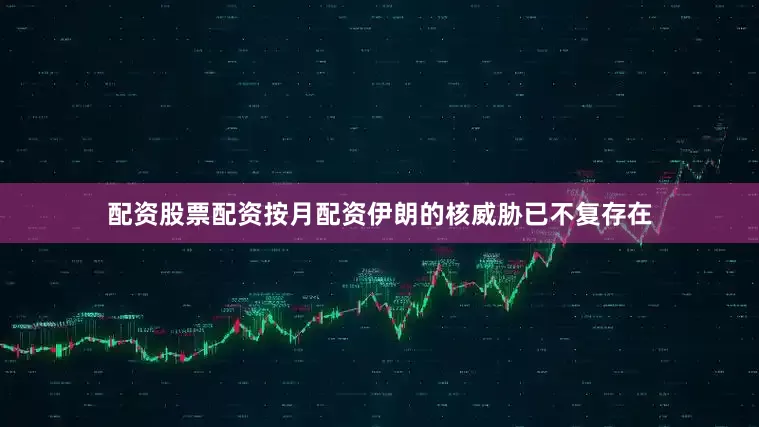 配资股票配资按月配资伊朗的核威胁已不复存在