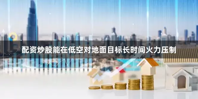 配资炒股能在低空对地面目标长时间火力压制