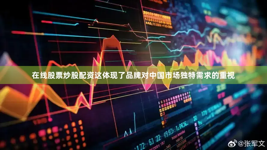 在线股票炒股配资这体现了品牌对中国市场独特需求的重视