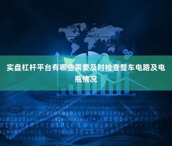 实盘杠杆平台有哪些需要及时检查整车电路及电瓶情况
