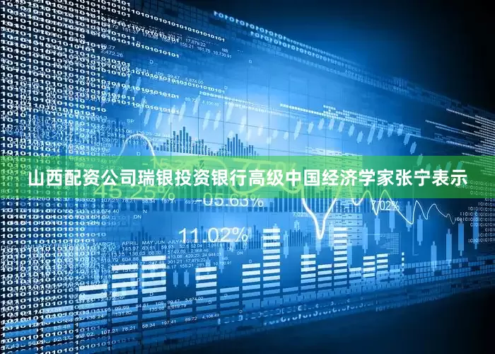 山西配资公司　　瑞银投资银行高级中国经济学家张宁表示