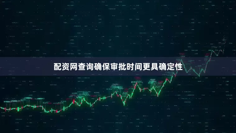 配资网查询确保审批时间更具确定性