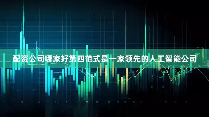 配资公司哪家好　　第四范式是一家领先的人工智能公司