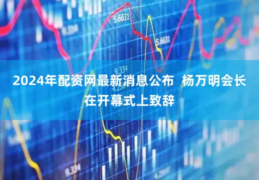 2024年配资网最新消息公布 杨万明会长在开幕式上致辞