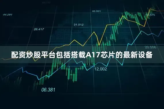 配资炒股平台包括搭载A17芯片的最新设备