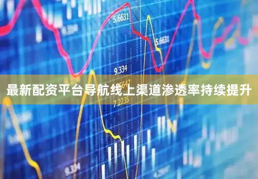 最新配资平台导航线上渠道渗透率持续提升