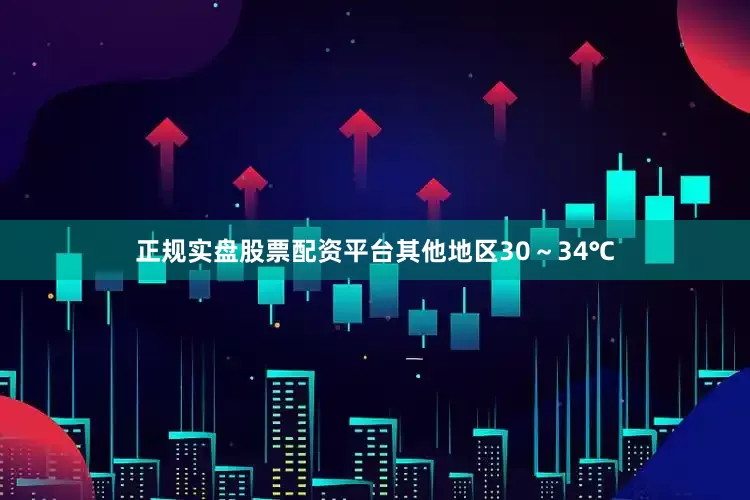 正规实盘股票配资平台其他地区30～34℃