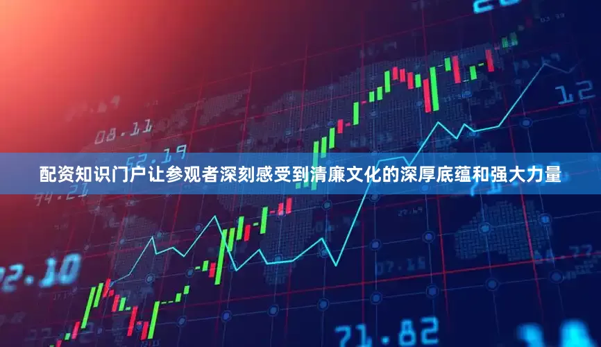 配资知识门户让参观者深刻感受到清廉文化的深厚底蕴和强大力量