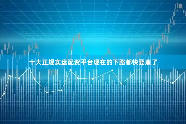 十大正规实盘配资平台现在的下路都快要崩了