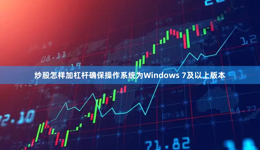 炒股怎样加杠杆确保操作系统为Windows 7及以上版本