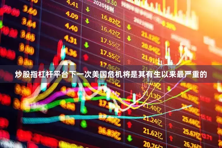 炒股指杠杆平台下一次美国危机将是其有生以来最严重的