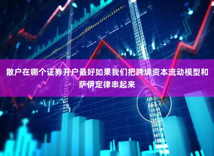 散户在哪个证券开户最好如果我们把跨境资本流动模型和萨伊定律串起来