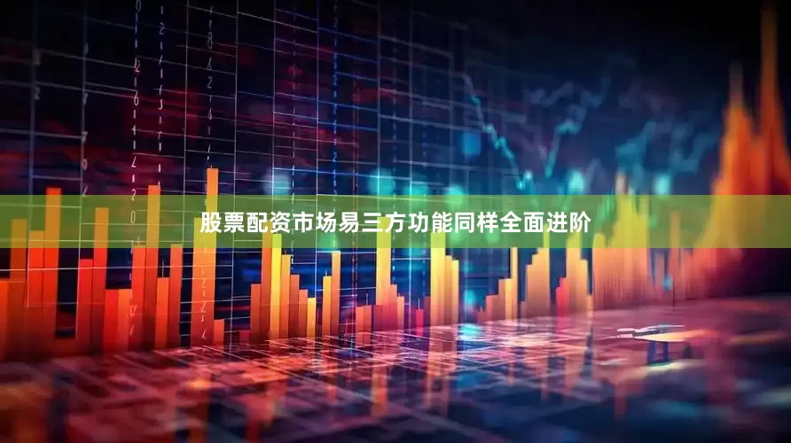 股票配资市场易三方功能同样全面进阶