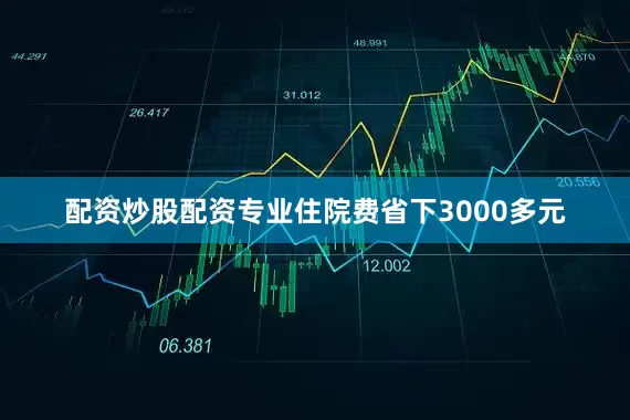 配资炒股配资专业住院费省下3000多元
