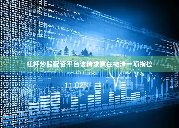 杠杆炒股配资平台该请求意在撇清一项指控