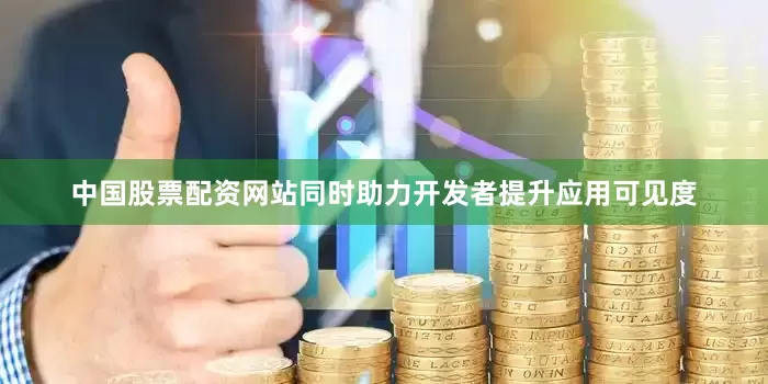 中国股票配资网站同时助力开发者提升应用可见度