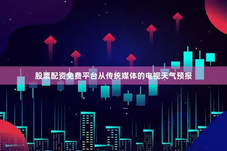 股票配资免费平台从传统媒体的电视天气预报