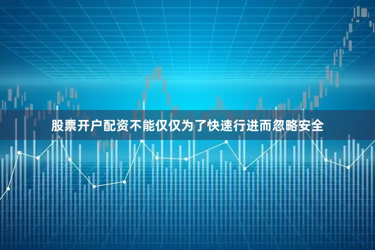 股票开户配资不能仅仅为了快速行进而忽略安全