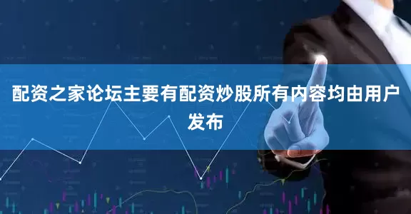 配资之家论坛主要有配资炒股所有内容均由用户发布