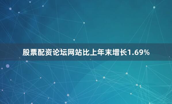 股票配资论坛网站比上年末增长1.69%