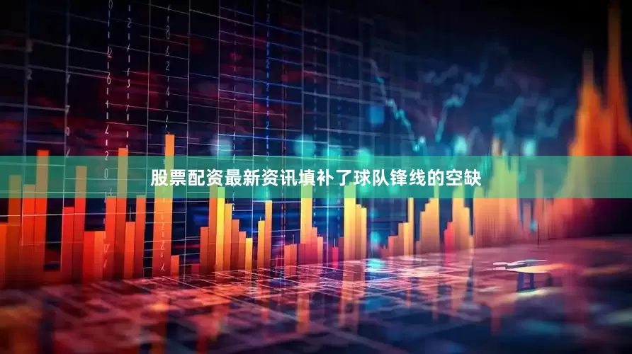 股票配资最新资讯填补了球队锋线的空缺