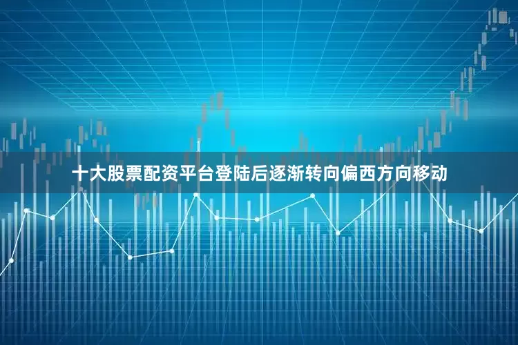 十大股票配资平台登陆后逐渐转向偏西方向移动