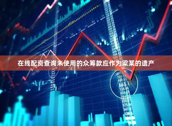 在线配资查询未使用的众筹款应作为梁某的遗产