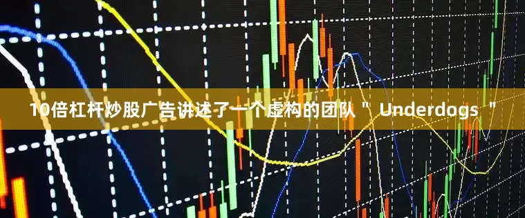 10倍杠杆炒股广告讲述了一个虚构的团队＂ Underdogs ＂