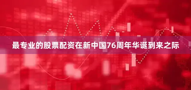 最专业的股票配资在新中国76周年华诞到来之际