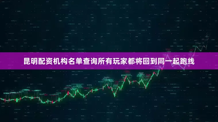 昆明配资机构名单查询所有玩家都将回到同一起跑线