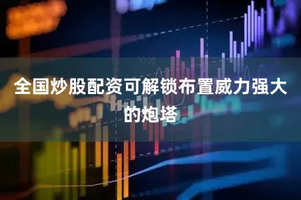 全国炒股配资可解锁布置威力强大的炮塔