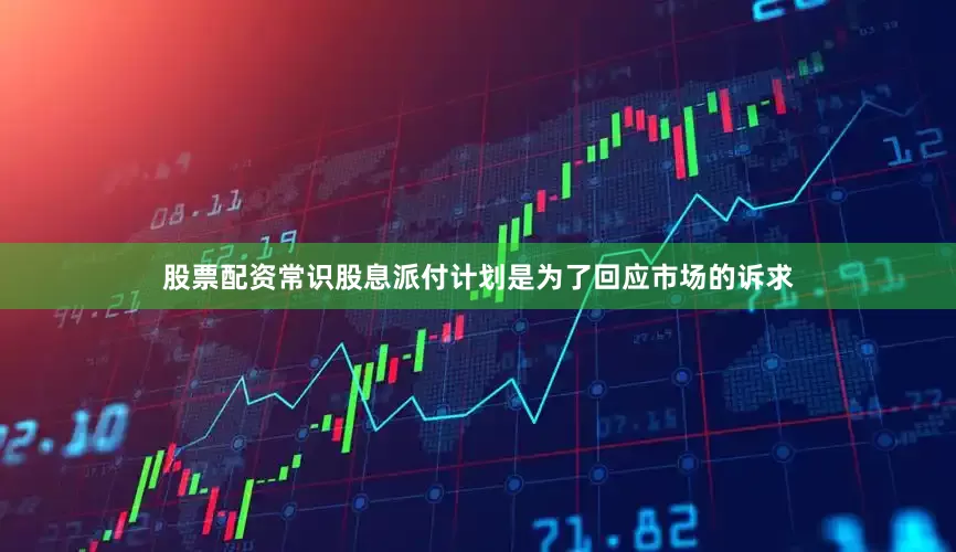 股票配资常识　　股息派付计划是为了回应市场的诉求